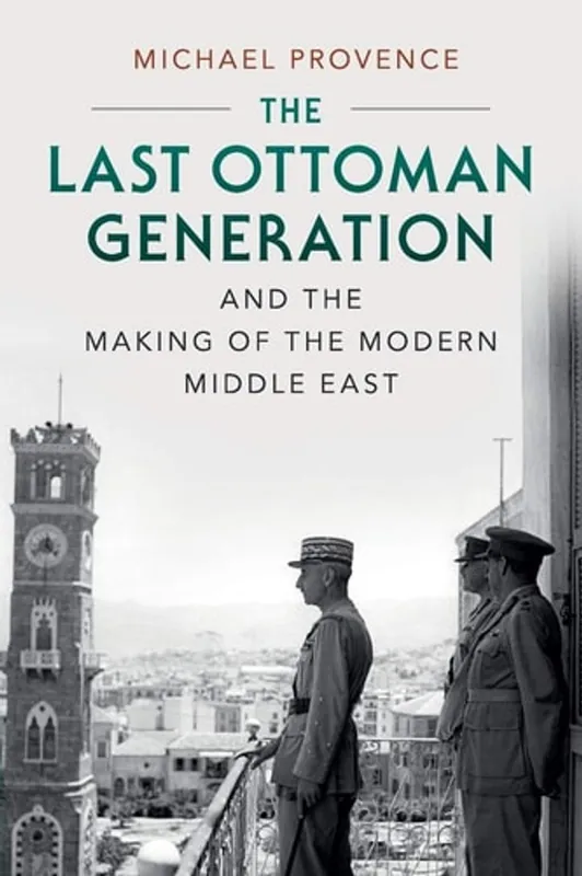 The Last Ottoman Generation and the Making of the Modern Middle East - Michael Provence Premium