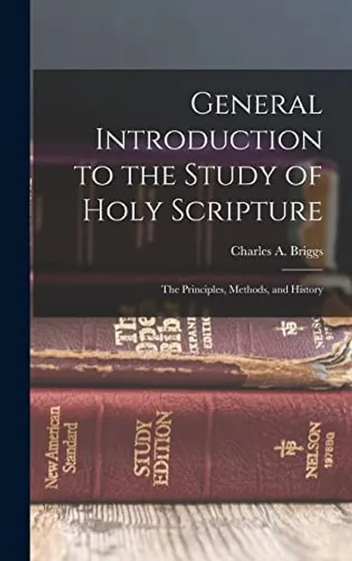 General Introduction to the Study of Holy Scripture; the Principles, Methods, and History - Briggs Charles a (Charles Augustus) Laatste Versie