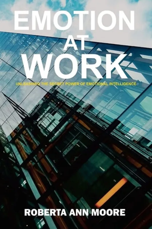 Emotion at Work Unleashing the Secret Power of Emotional Intelligence - Roberta Ann Moore Beperkte Voorraad