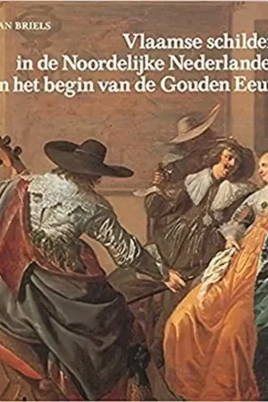 Vlaamse schilders in de Noordelijke Nederlanden in het begin van de Gouden Eeuw 1585-1630 - Briels Hoge Kwaliteit