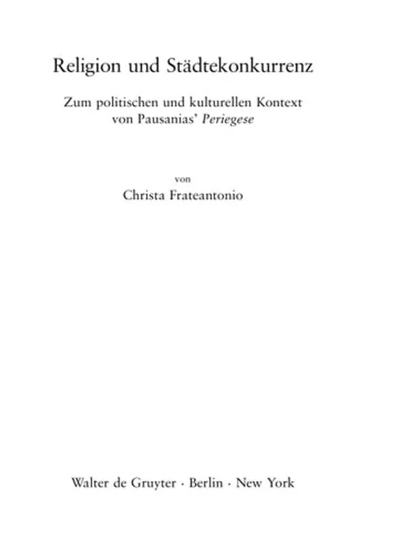 Religion und Städtekonkurrenz: Zum politischen und kulturellen Kontext von Pausanias' ""Periegese (Millennium-studien / Millennium Studies, 23) (German Edition) - Christa Frateantonio Populair