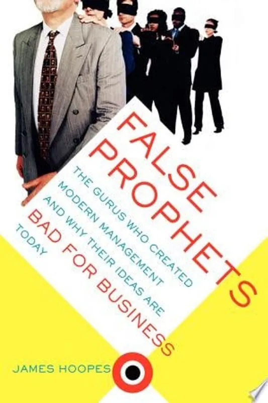False Prophets The Gurus Who Created Modern Management And Why Their Ideas Are Bad For Business Today - James Hoopes Beperkte Voorraad