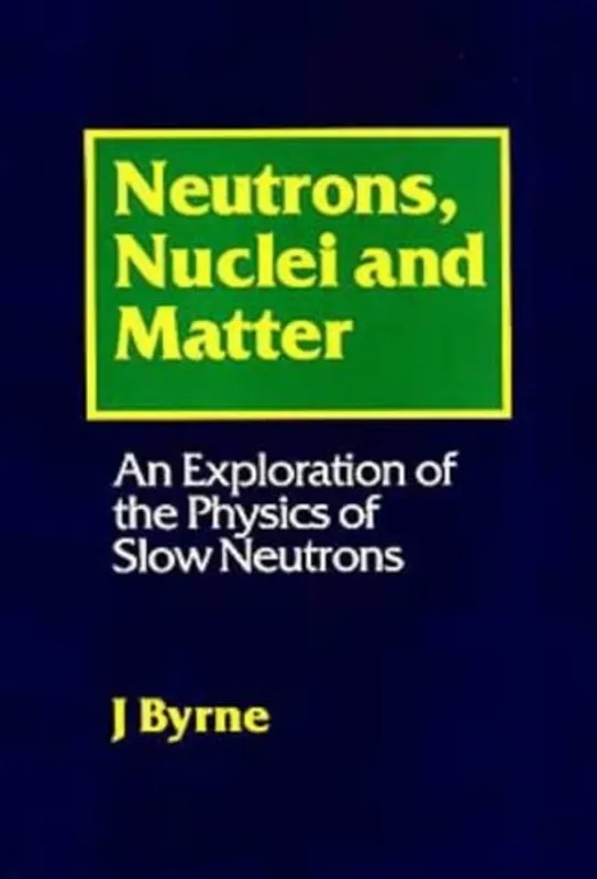 Gereduceerde Prijs Neutrons, Nuclei and Matter: An Exploration of the Physics of Slow Neutrons - James Byrne