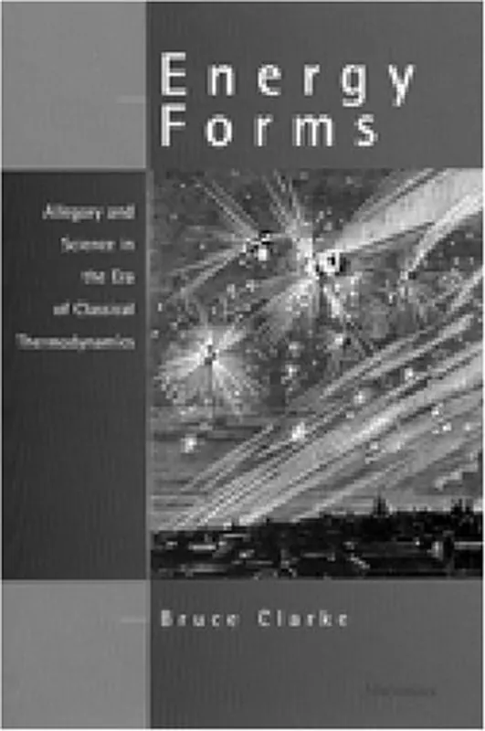 Energy Forms: Allegory and Science in the Era of Classical Thermodynamics - Bruce Clarke Must-Have
