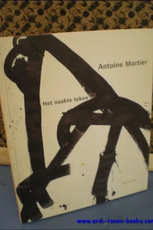 Voordeelprijs ANTOINE MORTIER. HET NAAKTE TEKEN, - NEIRYNCK, Thomas e.a.;