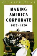 Tijdelijk Beschikbaar Making America corporate, 1870-1920 - Olivier Zunz