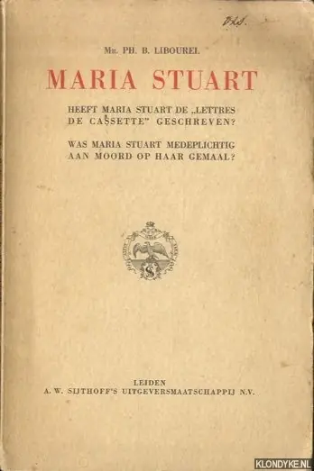 Finale Uitverkoop Maria Stuart. Heeft Maria Stuart de "Lettres de Cassette" geschreven? Was Maria Stuart medeplichtig aan moord op haar gemaal? - Libourel, Mr. Ph.B.