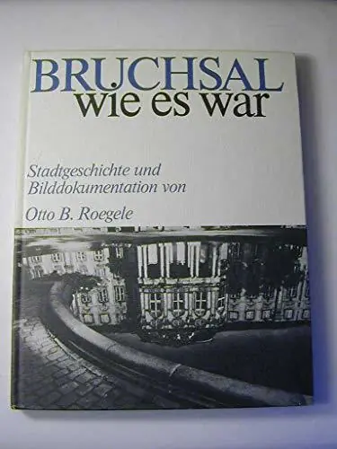 Bruchsal, wie es war. Stadtgeschichte und Bilddokumentation - Roegele, Otto B. Hoge Kwaliteit