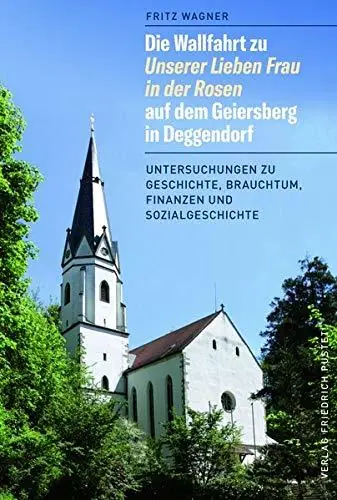 Fabrieksprijs Die Wallfahrt zu Unserer Lieben Frau in der Rosen auf dem Geiersberg in Deggendorf. Untersuchungen zu Geschichte, Brauchtum, Finanzen und Sozialgeschichte - Wagner, Fritz